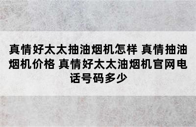 真情好太太抽油烟机怎样 真情抽油烟机价格 真情好太太油烟机官网电话号码多少